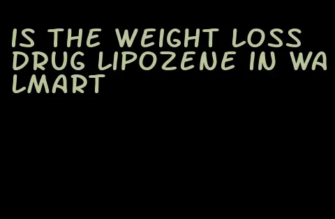 is the weight loss drug lipozene in walmart