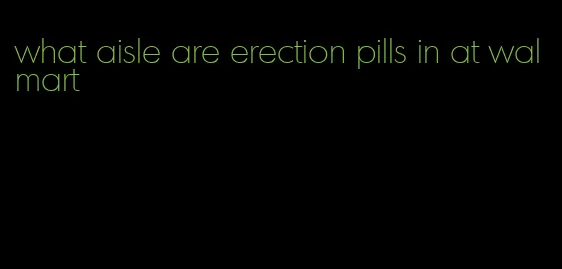 what aisle are erection pills in at walmart