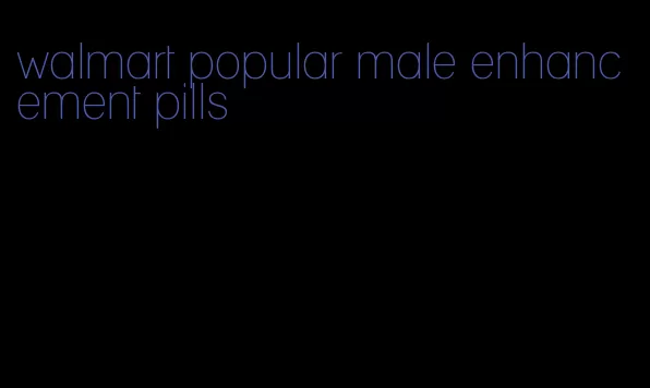 walmart popular male enhancement pills