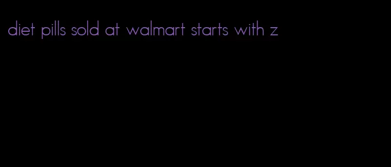 diet pills sold at walmart starts with z