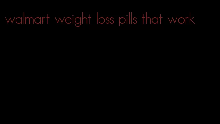 walmart weight loss pills that work