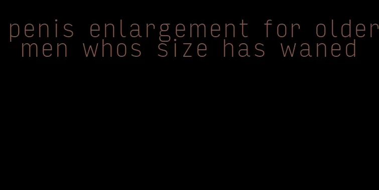 penis enlargement for older men whos size has waned