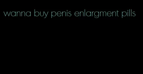 wanna buy penis enlargment pills