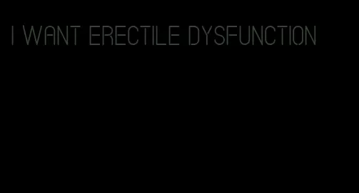 i want erectile dysfunction