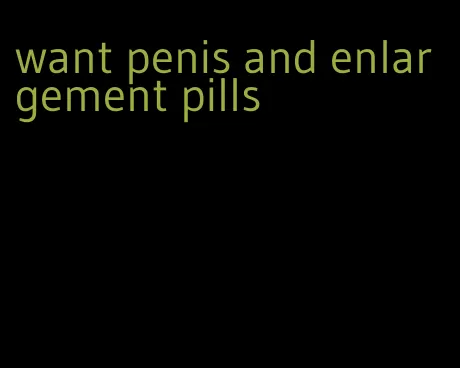 want penis and enlargement pills