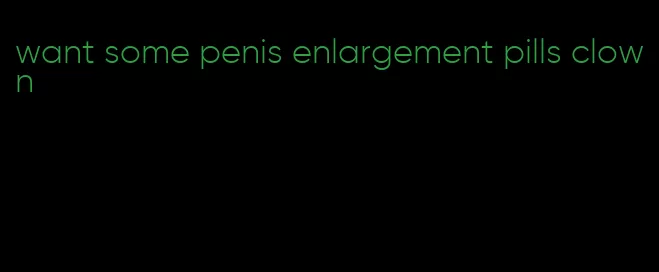 want some penis enlargement pills clown