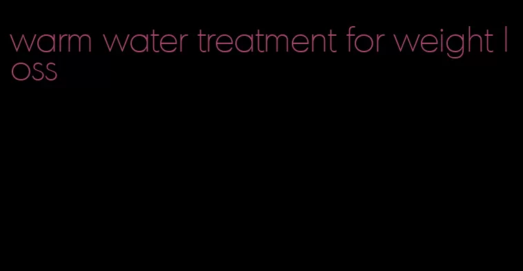 warm water treatment for weight loss