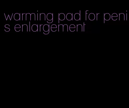 warming pad for penis enlargement