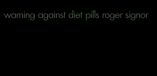 warning against diet pills roger signor