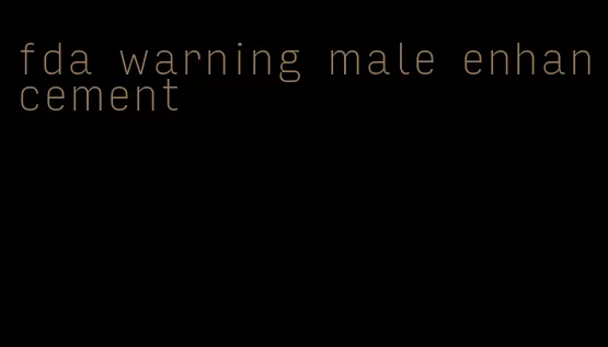 fda warning male enhancement