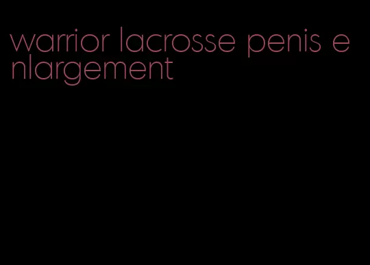 warrior lacrosse penis enlargement