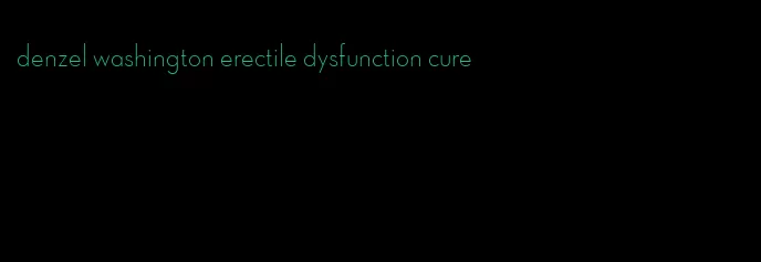 denzel washington erectile dysfunction cure