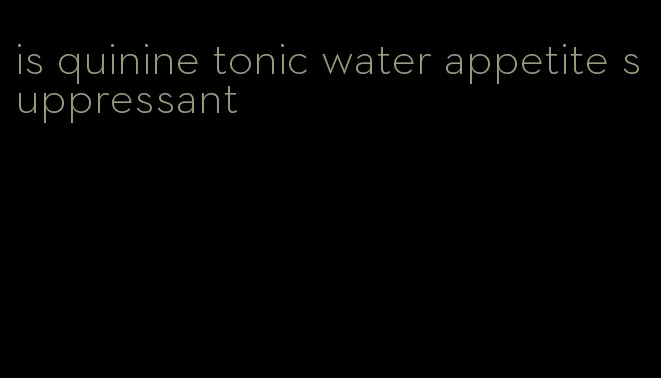 is quinine tonic water appetite suppressant