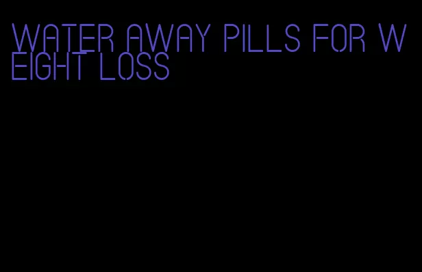 water away pills for weight loss