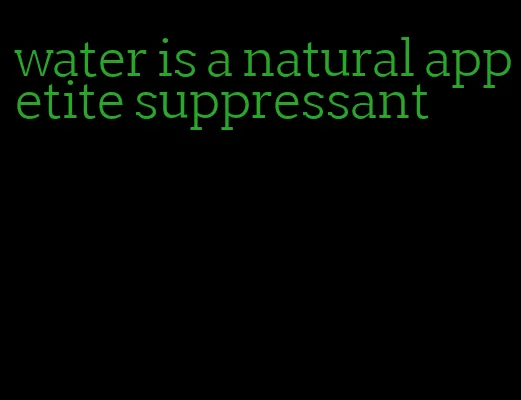 water is a natural appetite suppressant