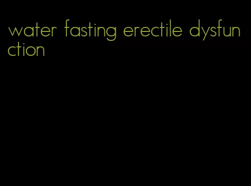 water fasting erectile dysfunction