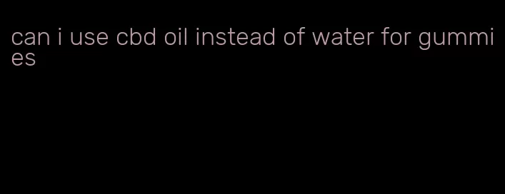 can i use cbd oil instead of water for gummies