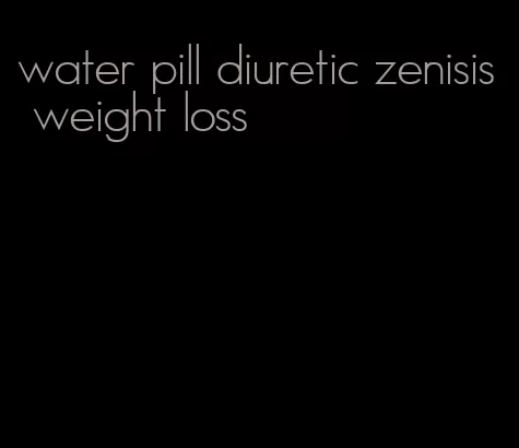 water pill diuretic zenisis weight loss