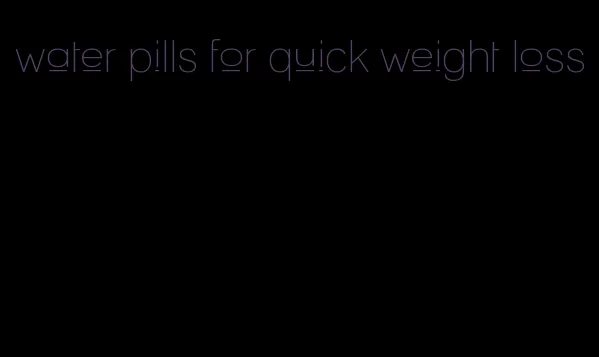 water pills for quick weight loss