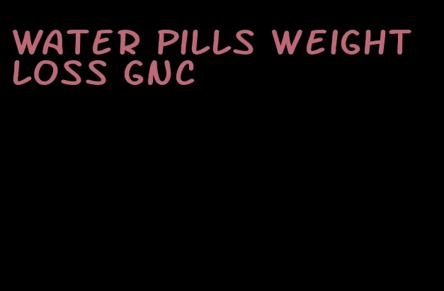 water pills weight loss gnc