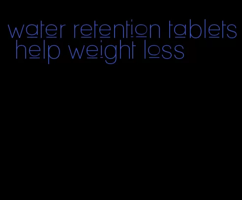 water retention tablets help weight loss