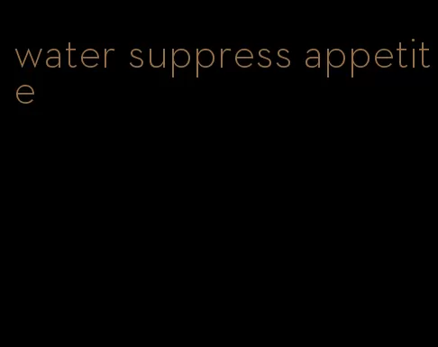 water suppress appetite