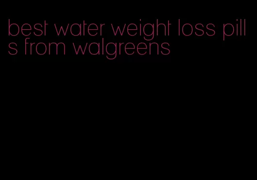 best water weight loss pills from walgreens