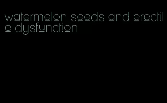 watermelon seeds and erectile dysfunction