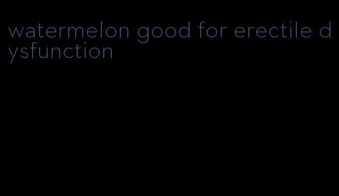 watermelon good for erectile dysfunction