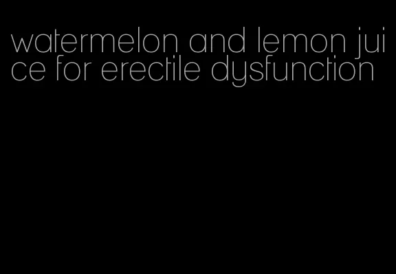 watermelon and lemon juice for erectile dysfunction