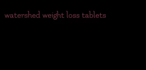 watershed weight loss tablets