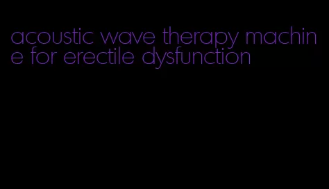 acoustic wave therapy machine for erectile dysfunction