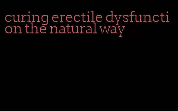 curing erectile dysfunction the natural way