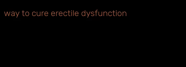 way to cure erectile dysfunction