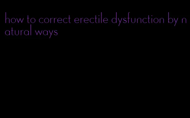 how to correct erectile dysfunction by natural ways