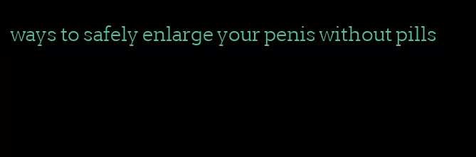 ways to safely enlarge your penis without pills