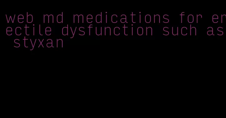 web md medications for erectile dysfunction such as styxan