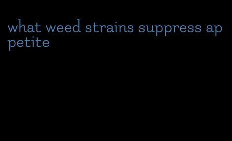 what weed strains suppress appetite