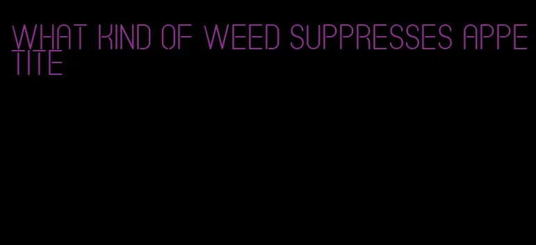 what kind of weed suppresses appetite