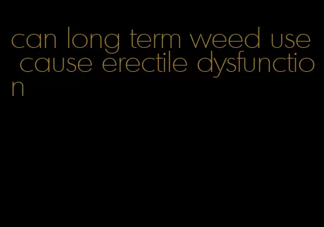 can long term weed use cause erectile dysfunction