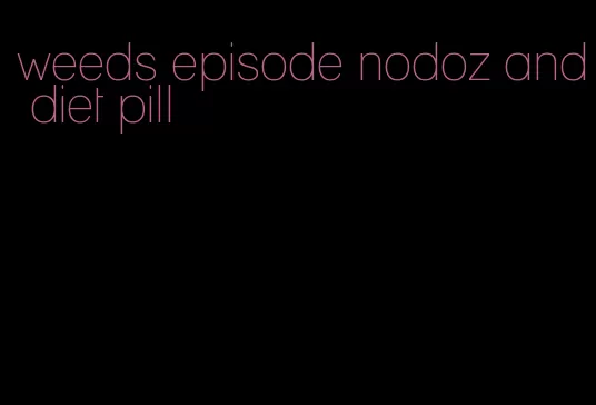 weeds episode nodoz and diet pill