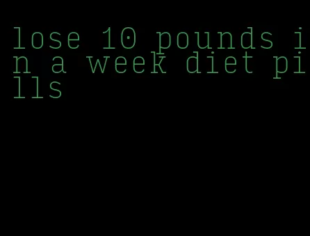 lose 10 pounds in a week diet pills