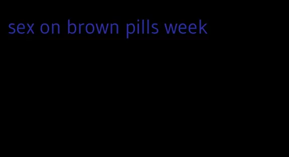 sex on brown pills week