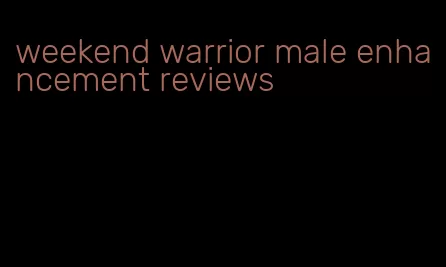 weekend warrior male enhancement reviews