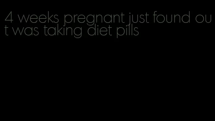 4 weeks pregnant just found out was taking diet pills