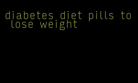 diabetes diet pills to lose weight