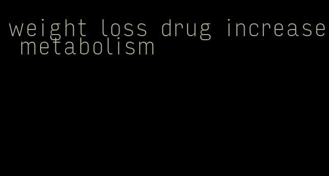 weight loss drug increase metabolism