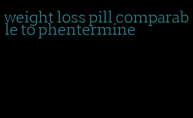 weight loss pill comparable to phentermine