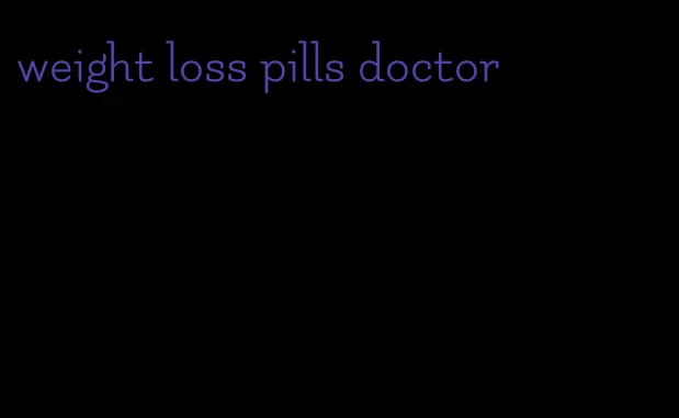 weight loss pills doctor