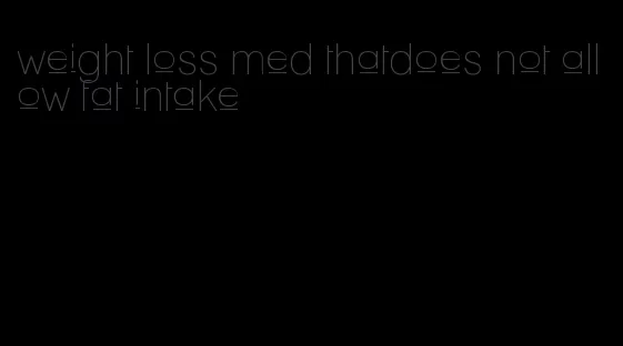 weight loss med thatdoes not allow fat intake